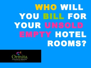 WHO WILL YOU BILL FOR LAST NIGHTS EMPTY HOTEL ROOMS?
WHO WILL
YOU BILL FOR
YOUR UNSOLD
EMPTY HOTEL
ROOMS?
 