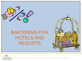 WHO WILL YOU BILL FOR LAST NIGHTS EMPTY HOTEL ROOMS?
BARTERING FOR
HOTELS AND
RESORTS
 