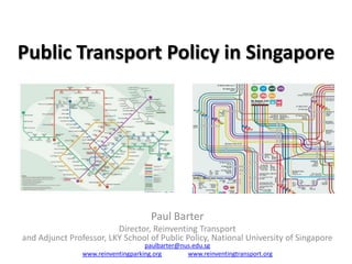 Public Transport Policy in Singapore

Paul Barter
Director, Reinventing Transport
and Adjunct Professor, LKY School of Public Policy, National University of Singapore
paulbarter@nus.edu.sg
www.reinventingparking.org
www.reinventingtransport.org

 