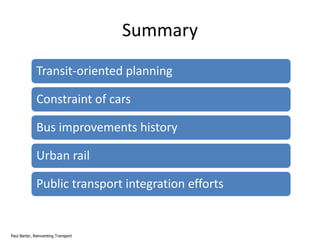 Summary
Transit-oriented planning
Constraint of cars
Bus improvements history
Urban rail

Public transport integration efforts

Paul Barter, Reinventing Transport

 