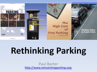 Rethinking Parking
Paul Barter
http://www.reinventingparking.org/
http://www.adb.org/publications/parking-policy-asian-cities
 