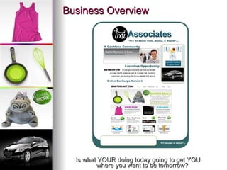 Business Overview Is what YOUR doing today going to get YOU where you want to be tomorrow? 