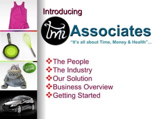 Introducing The People The Industry  Our Solution Business Overview Getting Started “ It’s all about Time, Money & Health”... 