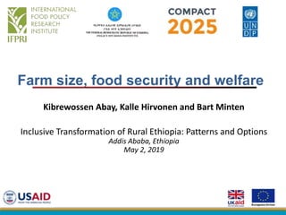 Farm size, food security and welfare
Kibrewossen Abay, Kalle Hirvonen and Bart Minten
Inclusive Transformation of Rural Ethiopia: Patterns and Options
Addis Ababa, Ethiopia
May 2, 2019
 