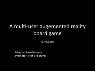 A multi-user augemented reality
          board game
                       Bart Gerard


  Mentor: Sten Govaerts
  Promotor: Prof. Erik Duval
 