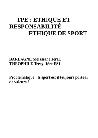 TPE : ETHIQUE ET
RESPONSABILITÉ
ETHIQUE DE SPORT
BARLAGNE Melassane 1ereL
THEOPHILE Trecy 1ère ES1
Problématique : le sport est il toujours porteur
de valeurs ?
 