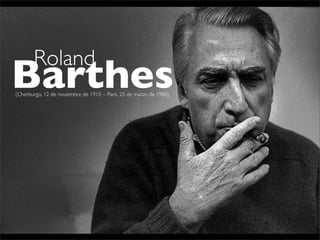 Roland

Barthes
(Cherburgo, 12 de noviembre de 1915 – París, 25 de marzo de 1980)

 