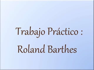 Trabajo Práctico :
Roland Barthes
 
