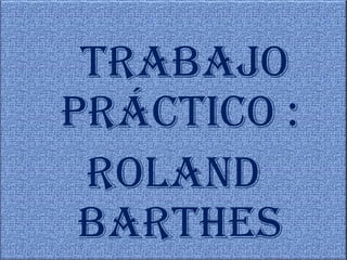 Trabajo
Práctico :
Roland
Barthes
 