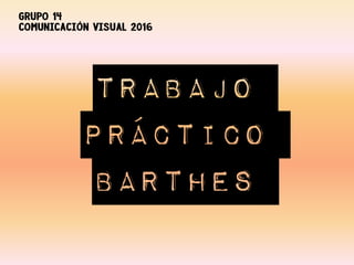 Trabajo
Práctico
Barthes
GRUPO 14
COMUNICACIÓN VISUAL 2016
 