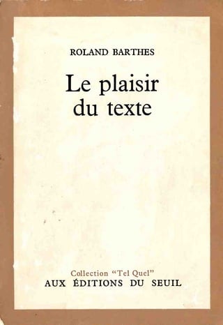 ROLAND BARTHES
Le plaisir
du texte
Collection " T e l Quel"
AUX ÉDITIONS DU SEUIL
 