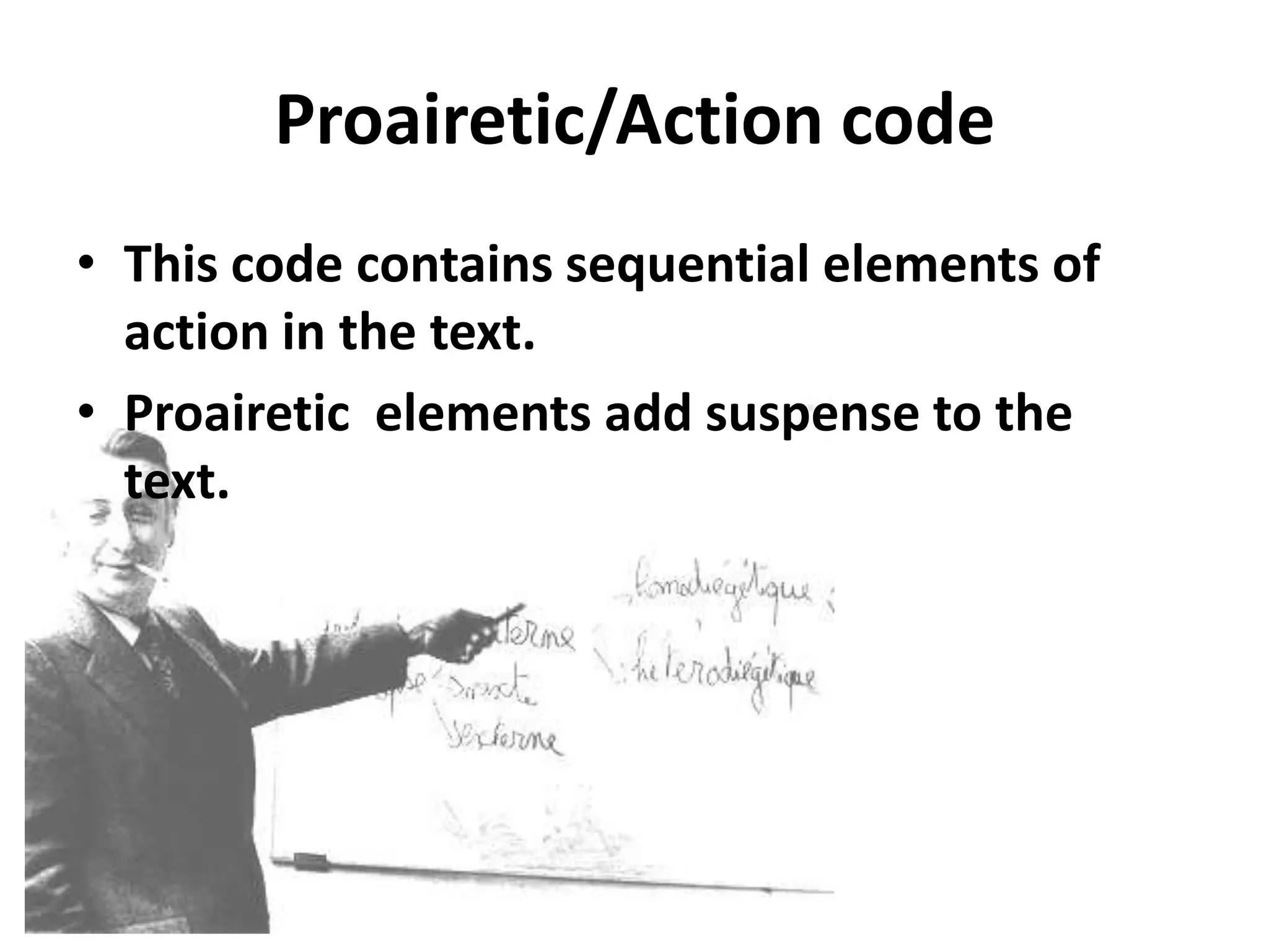 Proairetic/Action code
• This code contains sequential elements of
action in the text.
• Proairetic elements add suspense to the
text.