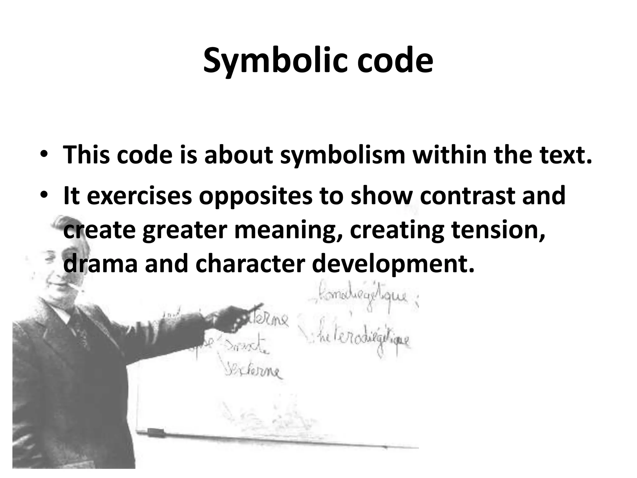 Symbolic code
• This code is about symbolism within the text.
• It exercises opposites to show contrast and
create greater meaning, creating tension,
drama and character development.
