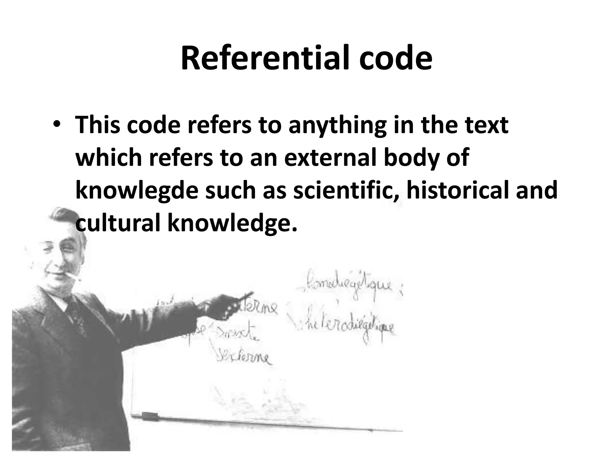 Referential code
• This code refers to anything in the text
which refers to an external body of
knowlegde such as scientific, historical and
cultural knowledge.