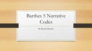 Barthes 5 Narrative
Codes
By Rachael Branker
 