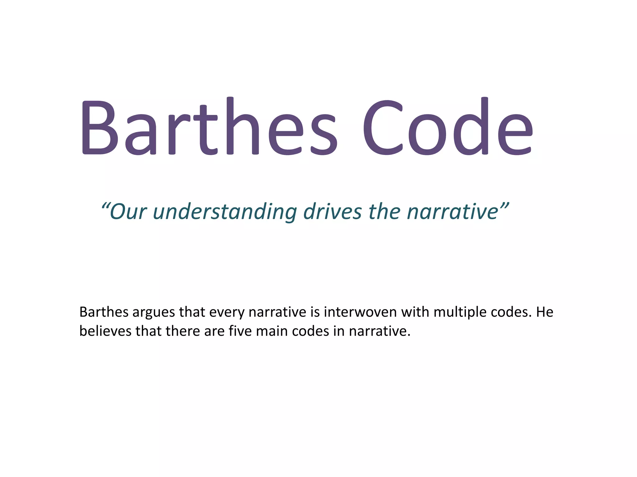 Barthes Code
   “Our understanding drives the narrative”


Barthes argues that every narrative is interwoven with multiple codes. He
believes that there are five main codes in narrative.
 