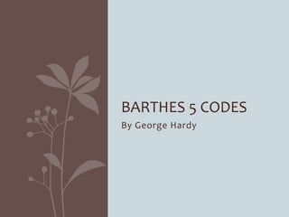 By George Hardy
BARTHES 5 CODES
 