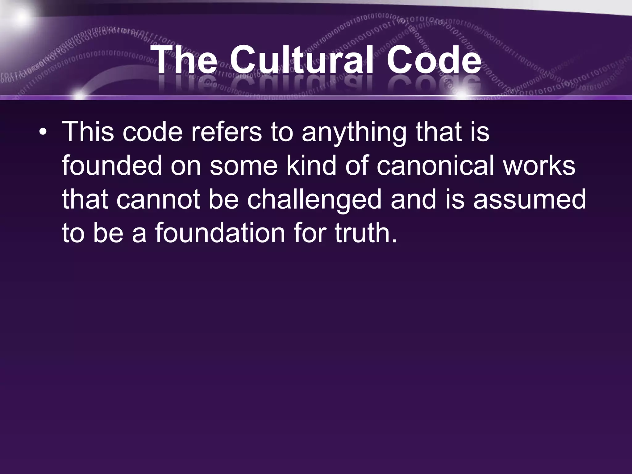 The Cultural Code
• This code refers to anything that is
founded on some kind of canonical works
that cannot be challenged and is assumed
to be a foundation for truth.
 