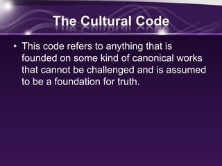 The Cultural Code
• This code refers to anything that is
founded on some kind of canonical works
that cannot be challenged and is assumed
to be a foundation for truth.
 