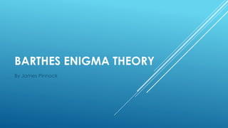 BARTHES ENIGMA THEORY
By James Pinnock
 