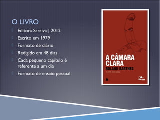 O LIVRO


Editora Saraiva | 2012



Escrito em 1979



Formato de diário



Redigido em 48 dias



Cada pequeno capítulo é
referente a um dia



Formato de ensaio pessoal

 