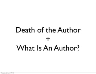 Death of the Author
                                    +
                           What Is An Author?

Thursday, January 17, 13
 