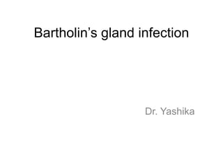 Bartholin’s gland infection
Dr. Yashika
 