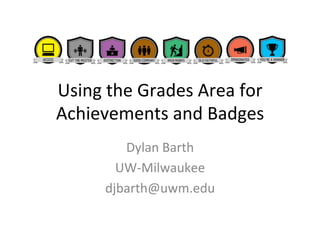 Using 
the 
Grades 
Area 
for 
Achievements 
and 
Badges 
Dylan 
Barth 
UW-­‐Milwaukee 
djbarth@uwm.edu 
 