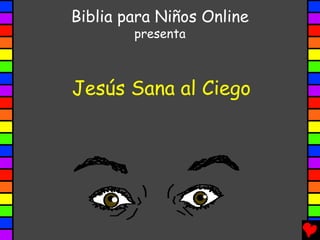 Biblia para Niños Online
        presenta



Jesús Sana al Ciego
 