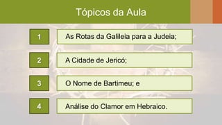 Tópicos da Aula
2
3
4
As Rotas da Galileia para a Judeia;1
A Cidade de Jericó;
Análise do Clamor em Hebraico.
O Nome de Bartimeu; e
 