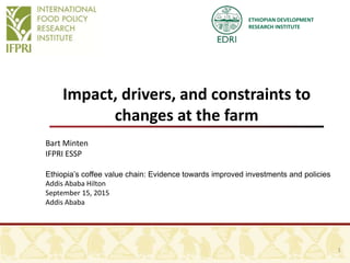ETHIOPIAN DEVELOPMENT
RESEARCH INSTITUTE
Impact, drivers, and constraints to
changes at the farm
1
Bart Minten
IFPRI ESSP
Ethiopia’s coffee value chain: Evidence towards improved investments and policies
Addis Ababa Hilton
September 15, 2015
Addis Ababa
 