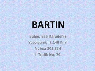 BARTIN
Bölge: Batı Karadeniz
Yüzölçümü: 2.140 Km²
Nüfus: 205.834
İl Trafik No: 74

 