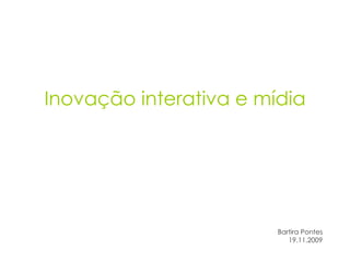 Inovação interativa e mídia Bartira Pontes 19.11.2009 