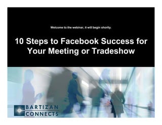 Welcome to the webinar, it will begin shortly.




10 Steps to Facebook Success for
   Your Meeting or Tradeshow
 