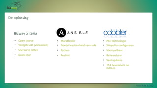 De oplossing
I n t e r m a x G r o u p
• PXE technologie
• Simpel te configureren
• Voorspelbaar
• Beheersbaar
• Veel updates
• 153 developers op
GitHub
• Marktleider
• Goede leesbaarheid van code
• Python
• RedHat
• Open Source
• Veelgebruikt (volwassen)
• Snel op te zetten
• Gratis tool
Bizway criteria
 