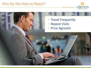 Who Do We Want to Reach?
• Travel Frequently
• Repeat Visits
• Price Agnostic
 