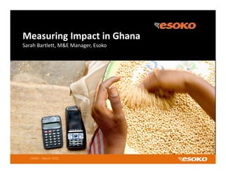 Measuring Impact in Ghana
Sarah Bartlett, M&E Manager, Esoko 




   CIRAD – March 2010
 