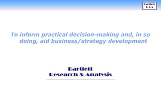 To inform practical decision-making and, in so
doing, aid business/strategy development

 