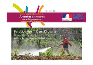 Pes$cide	Use	in	Xieng	Khouang	
17	November,	Session		2	
Andrew	BartleA,	Helvetas	-	LURAS	
 
