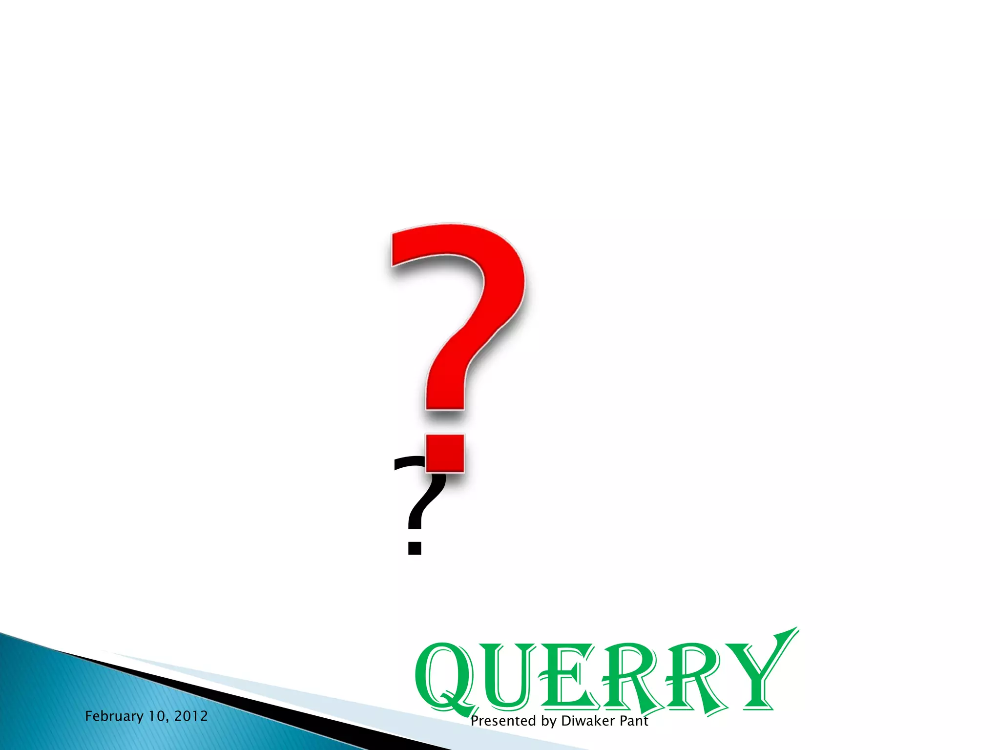 ? Querry February 10, 2012 Presented by Diwaker Pant 
