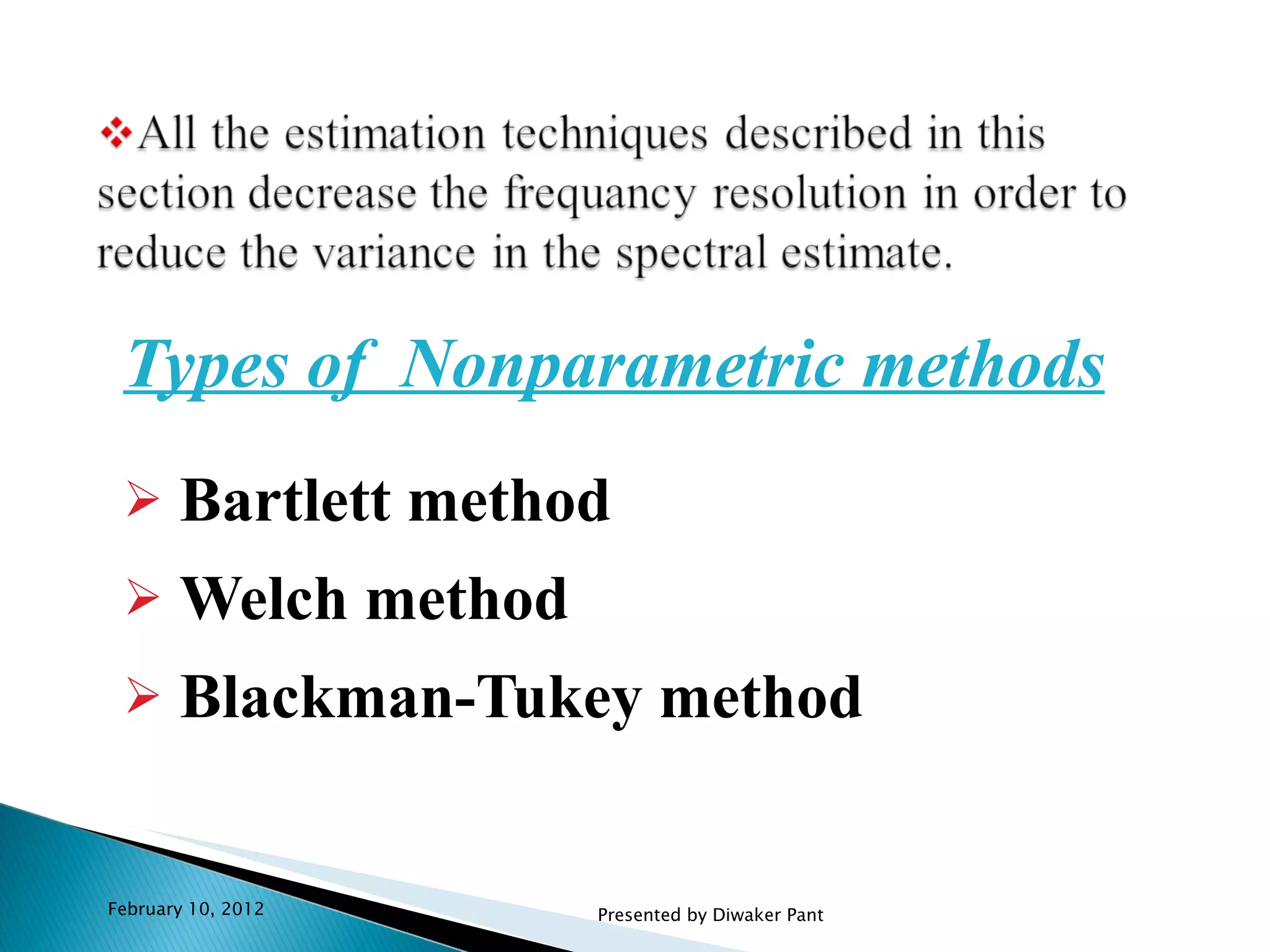 Types of  Nonparametric methods Bartlett method Welch method Blackman-Tukey method February 10, 2012 Presented by Diwaker Pant 