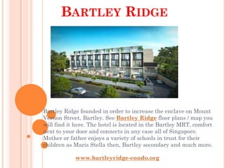BARTLEY RIDGE




Bartley Ridge founded in order to increase the enclave on Mount
Vernon Street, Bartley. See Bartley Ridge floor plans / map you
will find it here. The hotel is located in the Bartley MRT, comfort
next to your door and connects in any case all of Singapore.
Mother or father enjoys a variety of schools in trust for their
children as Maris Stella then, Bartley secondary and much more.

            www.bartleyridge-condo.org
 