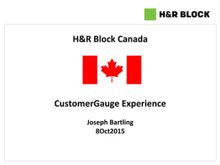 H&R	
  Block	
  Canada	
  
	
  
	
  
	
  
	
  
	
  
	
  
CustomerGauge	
  Experience	
  
	
  
Joseph	
  Bartling	
  
8Oct2015	
  
 