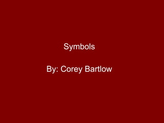 Symbols By: Corey Bartlow 