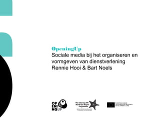 OpeningUp
Sociale media bij het organiseren en
vormgeven van dienstverlening
Rennie Hooi & Bart Noels
 