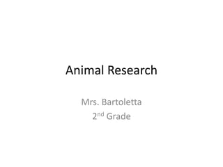 Animal Research
Mrs. Bartoletta
2nd Grade
 