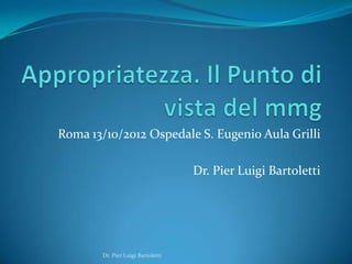 Roma 13/10/2012 Ospedale S. Eugenio Aula Grilli

                                    Dr. Pier Luigi Bartoletti




        Dr. Pier Luigi Bartoletti
 