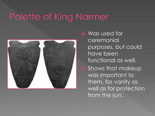    Was used for
    ceremonial
    purposes, but could
    have been
    functional as well.
   Shows that makeup
    was important to
    them, for vanity as
    well as for protection
    from the sun.
 