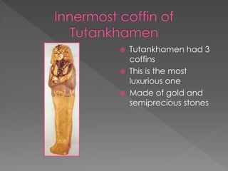    Tutankhamen had 3
    coffins
   This is the most
    luxurious one
   Made of gold and
    semiprecious stones
 