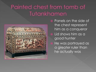    Panels on the side of
    the chest represent
    him as a conqueror
   Lid shows him as a
    good hunter
   He was portrayed as
    a greater ruler than
    he actually was
 